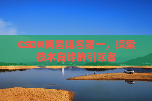 CSDN博客排名第一，探索技术高峰的引领者